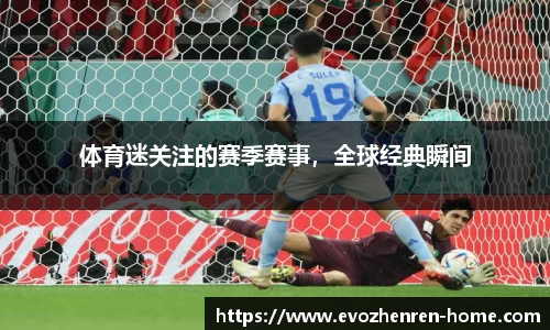 体育迷关注的赛季赛事，全球经典瞬间