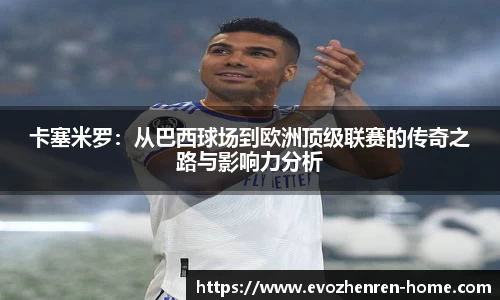 卡塞米罗：从巴西球场到欧洲顶级联赛的传奇之路与影响力分析